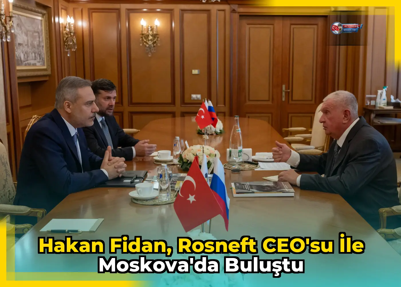 Hakan Fidan, Rosneft CEO'su ile Moskova'da buluştu